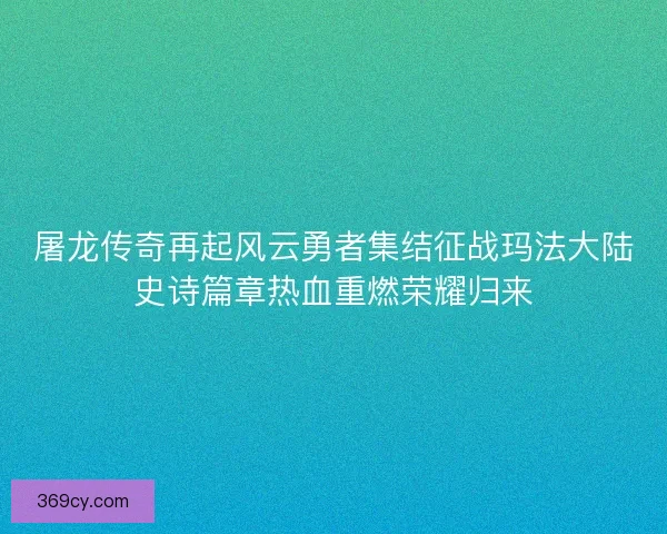 屠龙传奇再起风云勇者集结征战玛法大陆史诗篇章热血重燃荣耀归来