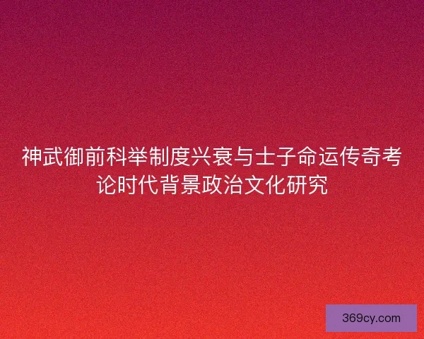 神武御前科举制度兴衰与士子命运传奇考论时代背景政治文化研究
