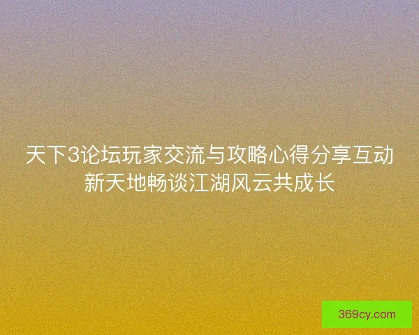 天下3论坛玩家交流与攻略心得分享互动新天地畅谈江湖风云共成长